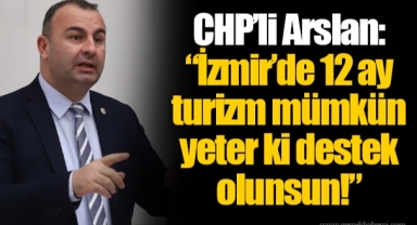 CHP’li Arslan: “İzmir’de 12 ay turizm mümkün yeter ki destek olunsun!”