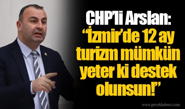 CHP’li Arslan: “İzmir’de 12 ay turizm mümkün yeter ki destek olunsun!”