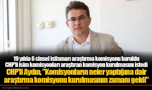 CHP'li Aydın, "Komisyonların neler yaptığına dair araştırma komisyonu kurulmasının zamanı geldi"