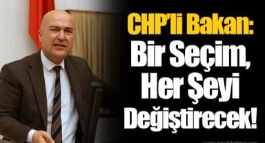 CHP’li Bakan: Bir Seçim, Her Şeyi Değiştirecek!