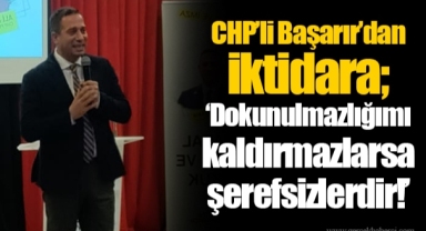 CHP’li Başarır’dan iktidara; Dokunulmazlığımı kaldırmazlarsa şerefsizlerdir!