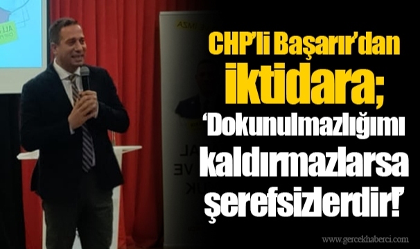 CHP’li Başarır’dan iktidara; Dokunulmazlığımı kaldırmazlarsa şerefsizlerdir!