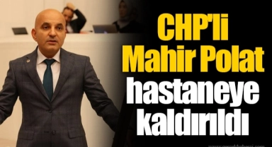 CHP'li Mahir Polat hastaneye kaldırıldı