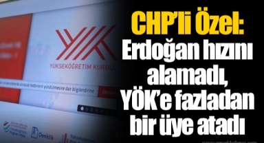 CHP’li Özel: Erdoğan hızını alamadı, YÖK’e fazladan bir üye atadı