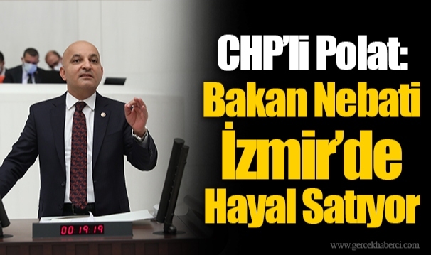 CHP’li Polat: Bakan Nebati İzmir’de Hayal Satıyor