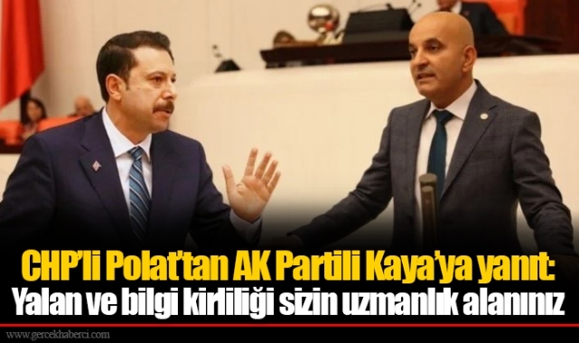 CHP’li Polat’tan AK Partili Kaya’ya yanıt:  Yalan ve bilgi kirliliği sizin uzmanlık alanınız