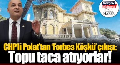 CHP’li Polat’tan ‘Forbes Köşkü’ çıkışı: Topu taca atıyorlar!