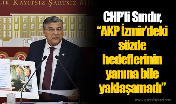 CHP’li Sındır, “AKP İzmir’deki sözde hedeflerinin yanına bile yaklaşamadı”