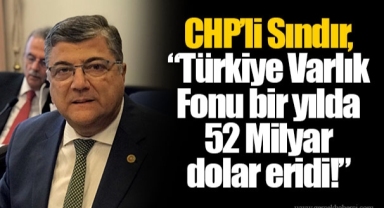 CHP’li Sındır, “Türkiye Varlık Fonu bir yılda 52 Milyar dolar eridi!”