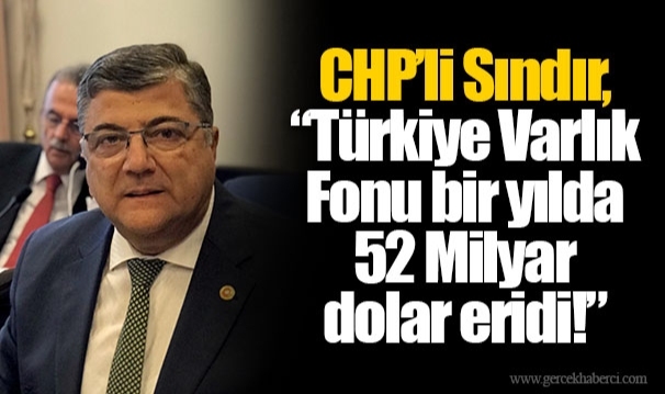 CHP’li Sındır, “Türkiye Varlık Fonu bir yılda 52 Milyar dolar eridi!”