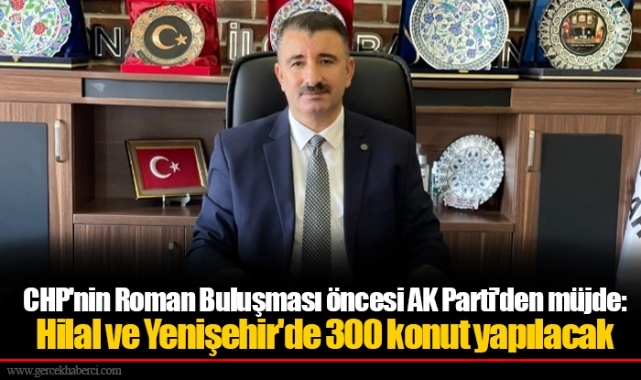 CHP'nin Roman Buluşması öncesi AK Parti'den müjde: Hilal ve Yenişehir'de 300 konut yapılacak