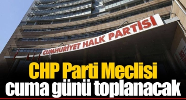 CHP Parti Meclisi cuma günü toplanacak