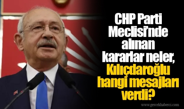 CHP Parti Meclisi'nde alınan kararlar neler, Kılıçdaroğlu hangi mesajları verdi?