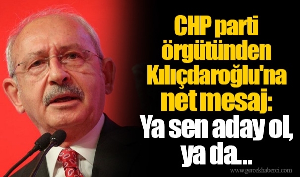 CHP parti örgütünden Kılıçdaroğlu'na net mesaj: Ya sen aday ol, ya da...