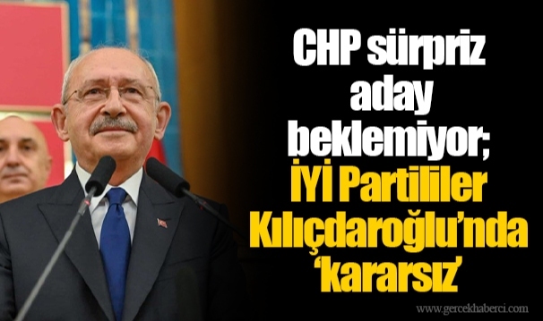 CHP sürpriz aday beklemiyor; İYİ Partililer Kılıçdaroğlu’nda ‘kararsız’