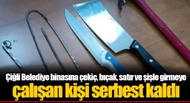 Çiğli Belediye binasına çekiç, bıçak, satır ve şişle girmeye çalışan kişi serbest kaldı