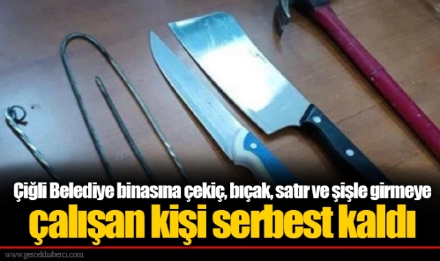 Çiğli Belediye binasına çekiç, bıçak, satır ve şişle girmeye çalışan kişi serbest kaldı