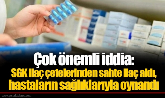 Çok önemli iddia: SGK ilaç çetelerinden sahte ilaç aldı, hastaların sağlıklarıyla oynandı