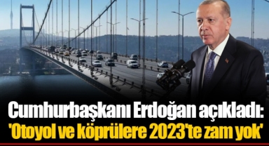 Cumhurbaşkanı Erdoğan açıkladı: 'Otoyol ve köprülere 2023'te zam yok'