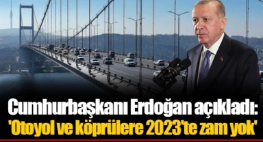 Cumhurbaşkanı Erdoğan açıkladı: 'Otoyol ve köprülere 2023'te zam yok'