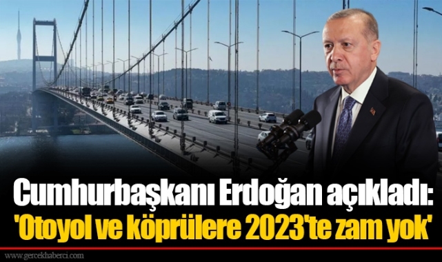Cumhurbaşkanı Erdoğan açıkladı: 'Otoyol ve köprülere 2023'te zam yok'