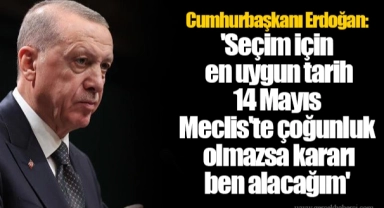 Cumhurbaşkanı Erdoğan: 'Seçim için en uygun tarih 14 Mayıs... Meclis'te çoğunluk olmazsa kararı ben alacağım'