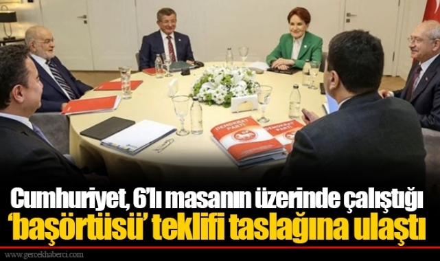 Cumhuriyet, 6’lı masanın üzerinde çalıştığı ‘başörtüsü’ teklifi taslağına ulaştı
