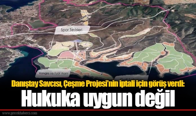 Danıştay Savcısı, Çeşme Projesi’nin iptali için görüş verdi: Hukuka uygun değil
