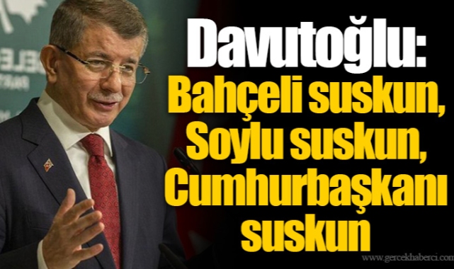 Davutoğlu: Bahçeli suskun, Soylu suskun, Cumhurbaşkanı suskun