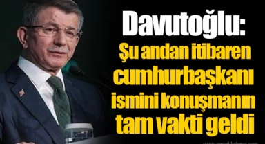 Davutoğlu: Şu andan itibaren cumhurbaşkanı ismini konuşmanın tam vakti geldi