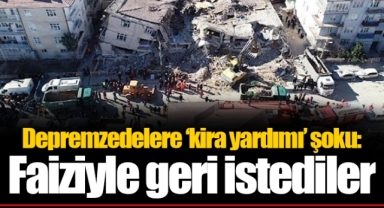 Depremzedelere ‘kira yardımı’ şoku: Faiziyle geri istediler