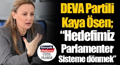 DEVA Partili Kaya Ösen; “Hedefimiz Parlamenter Sisteme dönmek”
