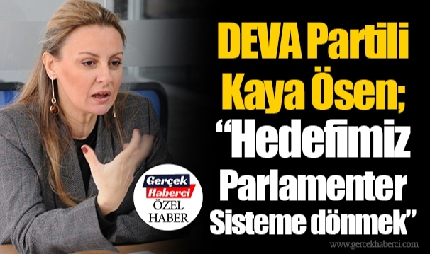 DEVA Partili Kaya Ösen; “Hedefimiz Parlamenter Sisteme dönmek”