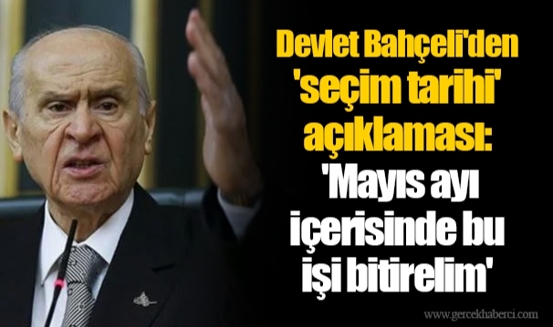 Devlet Bahçeli'den 'seçim tarihi' açıklaması: 'Mayıs ayı içerisinde bu işi bitirelim'
