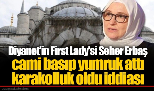 Diyanet&#039;in First Lady&#039;si Seher Erbaş cami basıp yumruk attı karakolluk oldu iddiası