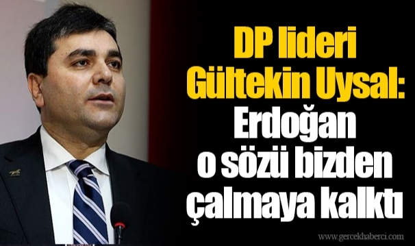DP lideri Gültekin Uysal: Erdoğan o sözü bizden çalmaya kalktı