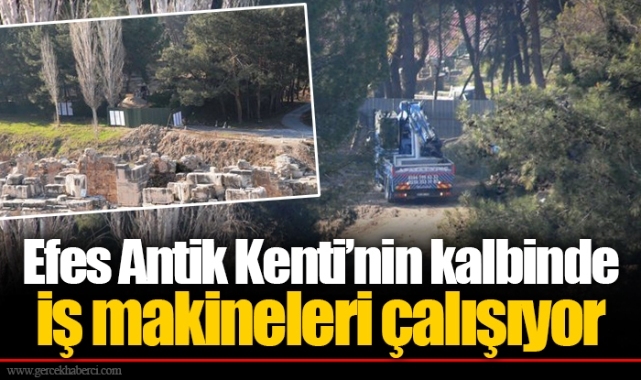 Efes Antik Kenti’nin kalbinde iş makineleri çalışıyor