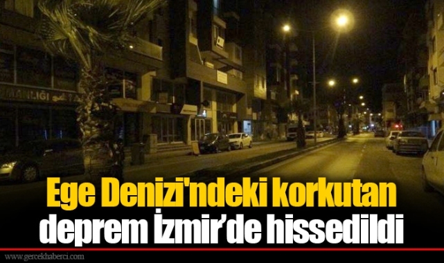 Ege Denizi'ndeki korkutan deprem İzmir'de hissedildi