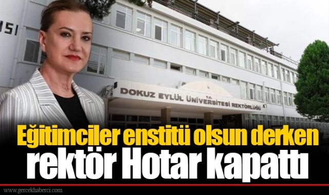 Eğitimciler enstitü olsun derken rektör Hotar kapattı