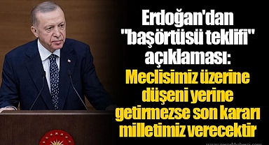 Erdoğan'dan "başörtüsü teklifi" açıklaması: Meclisimiz üzerine düşeni yerine getirmezse son kararı milletimiz verecektir
