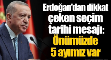 Erdoğan'dan dikkat çeken seçim tarihi mesajı: Önümüzde 5 ayımız var