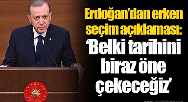 Erdoğan’dan erken seçim açıklaması: ‘Belki tarihini biraz öne çekeceğiz’