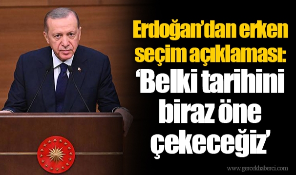 Erdoğan’dan erken seçim açıklaması: ‘Belki tarihini  biraz öne  çekeceğiz’