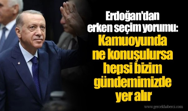 Erdoğan'dan erken seçim yorumu: Kamuoyunda ne konuşulursa hepsi bizim gündemimizde yer alır