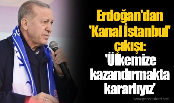 Erdoğan'dan 'Kanal İstanbul' çıkışı: 'Ülkemize kazandırmakta kararlıyız'