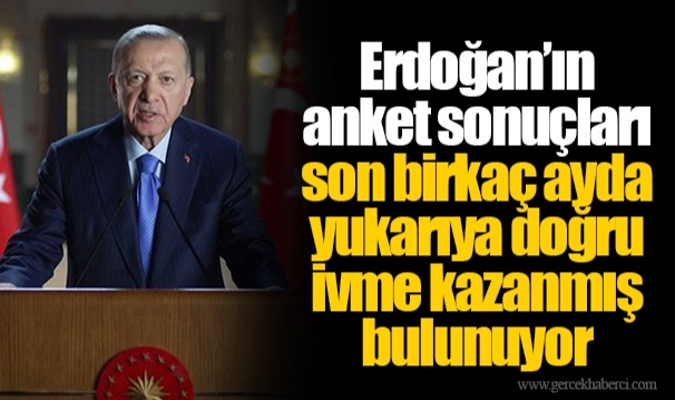 Erdoğan’ın anket sonuçları son birkaç ayda yukarıya doğru ivme kazanmış bulunuyor