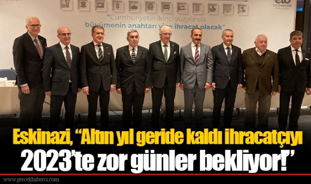 Eskinazi, “Altın yıl geride kaldı ihracatçıyı 2023’te zor günler bekliyor!”