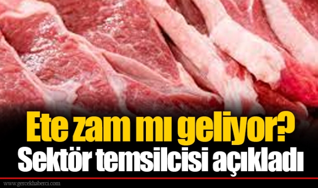 Ete zam mı geliyor? Sektör temsilcisi açıkladı