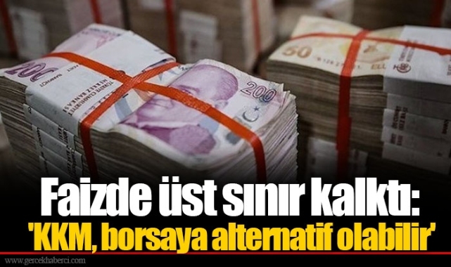 Faizde üst sınır kalktı: 'KKM, borsaya alternatif olabilir'