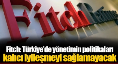 Fitch: Türkiye’de yönetimin politikaları kalıcı iyileşmeyi sağlamayacak